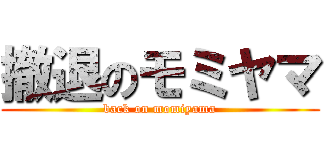 撤退のモミヤマ (back on momiyama)