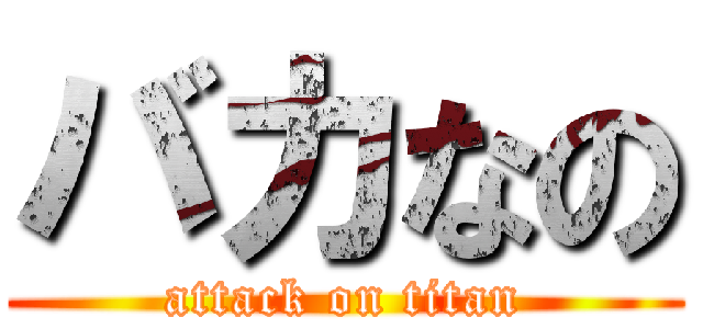 バカなの (attack on titan)