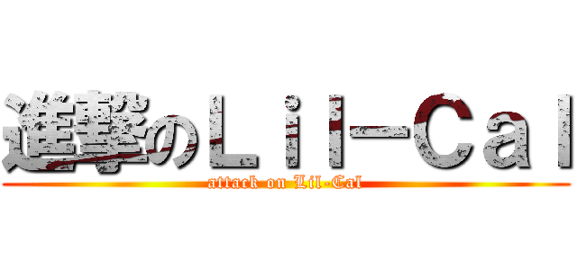 進撃のＬｉｌ－Ｃａｌ (attack on Lil-Cal)