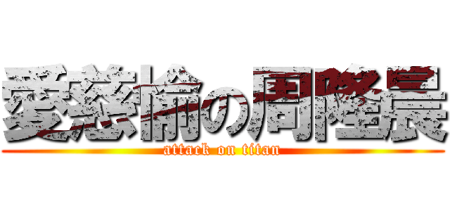 愛慈愉の周隆晨 (attack on titan)