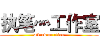 执笔灬工作室 (attack on titan)