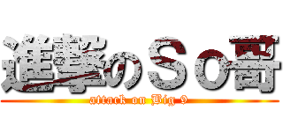 進撃のＳｏ哥 (attack on Big 9)