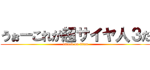 うぉーこれが超サイヤ人３だ (attack on titan)