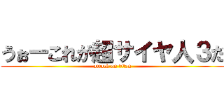 うぉーこれが超サイヤ人３だ (attack on titan)