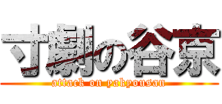 寸劇の谷京 (attack on yakyousan)