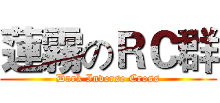 蓮霧のＲＣ群 (Dark Inverse Cross)