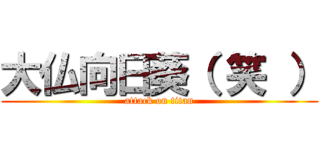 大仏向日葵（ 笑 ） (attack on titan)