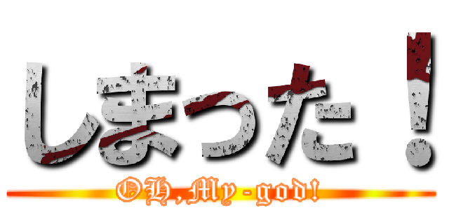 しまった！ (OH,My-god!)
