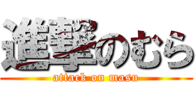 進撃のむら (attack on masu)