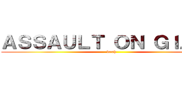 ＡＳＳＡＵＬＴ ＯＮ ＧＩＡＮＴ (bruh)