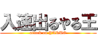 入速出るやる王 (attack on YARUO)