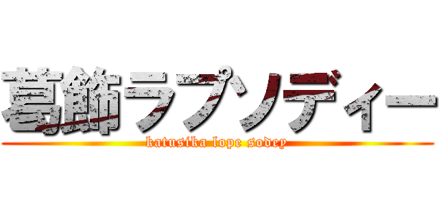 葛飾ラプソディー (katusika lope sodey)