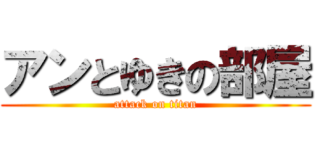 アンとゆきの部屋 (attack on titan)