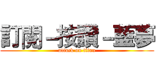 訂閱－按讚－藍夢 (attack on titan)