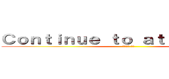 Ｃｏｎｔｉｎｕｅ ｔｏ ａｔｔａｃｋ ｉｎｇ (経営企画 購買)