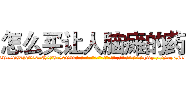 怎么买让人脑瘫的药 (怎么买让人脑瘫的药【电-186x2687x6963-Q278180069元-吉-药-业】我们做的是长期生意,靠的是老客户长期支持 http://sngk.net/BUmPnA
)