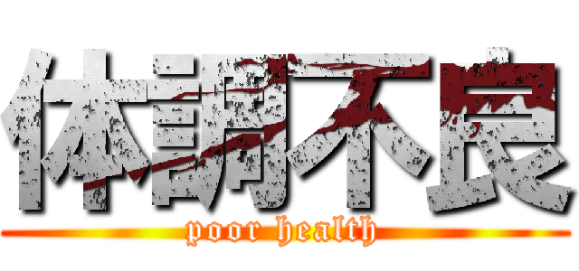 体調不良 (poor health)