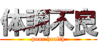 体調不良 (poor health)