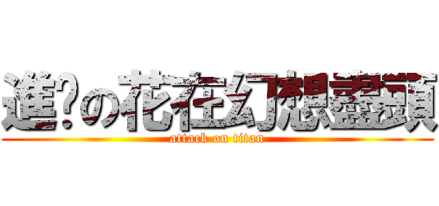 進擊の花在幻想盡頭 (attack on titan)
