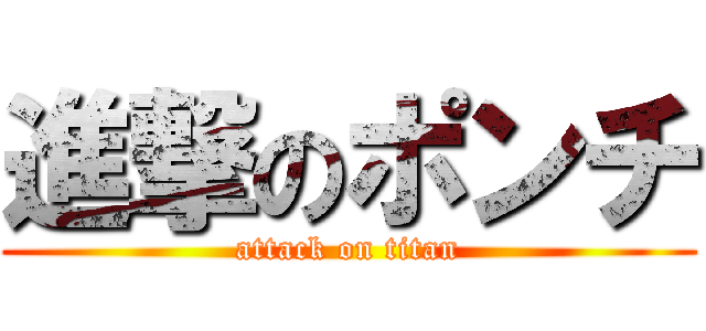 進撃のポンチ (attack on titan)