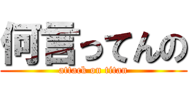 何言ってんの (attack on titan)