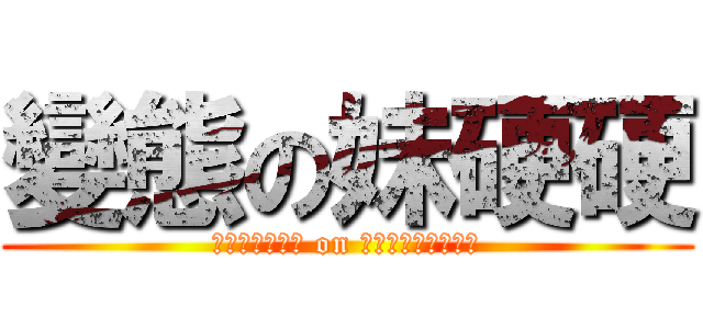 變態の妹硬硬 (ㄅㄧㄢˋㄊㄞˋ on ㄇㄟˋ一ㄥˋ一ㄥˋ)