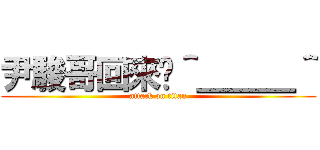 尹駿哥回來啦＾＿＿＿＾ (attack on titan)