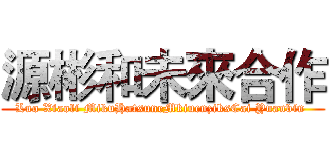 源彬和未來合作 (Luo Xiaoli MikuHatsuneMkiucnziksCai Yuanbin )