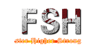 ＦＳＨ (Faster Higher Stronger)