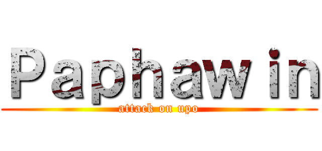 Ｐａｐｈａｗｉｎ (attack on upo)