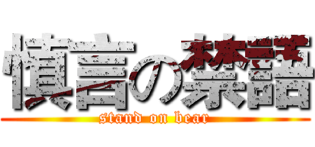慎言の禁語 (stand on bear)