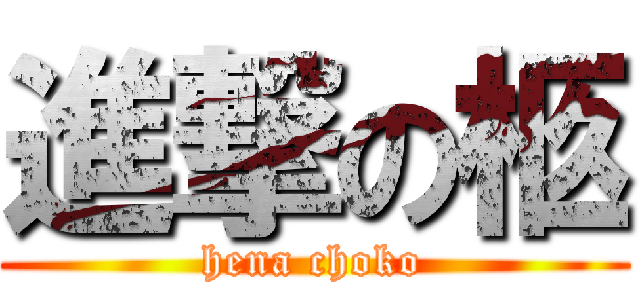 進撃の柩 (hena choko)