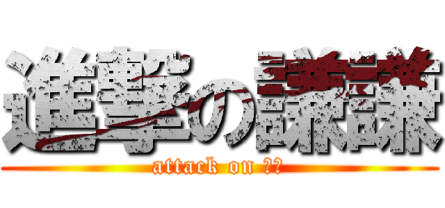 進撃の謙謙 (attack on 謙謙)