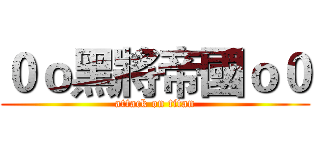 ０ｏ黑將帝國ｏ０ (attack on titan)