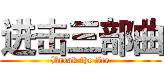 进击三部曲 (Break the Ice)