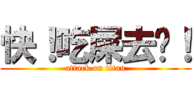 快！吃屎去吧！ (attack on titan)