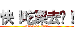 快！吃屎去吧！ (attack on titan)