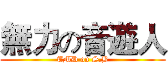 無力の音遊人 (TMD on S.B)