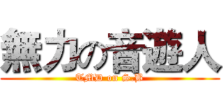 無力の音遊人 (TMD on S.B)