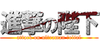 進撃の陛下 (attack on ultraman ｂelial)