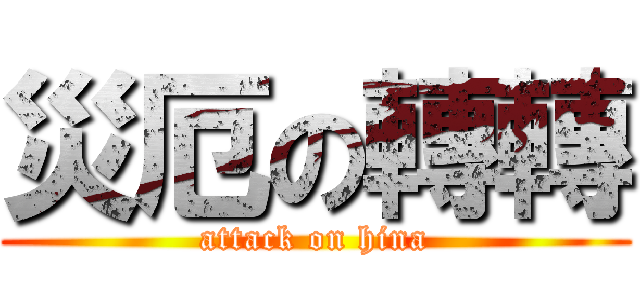 災厄の轉轉 (attack on hina)