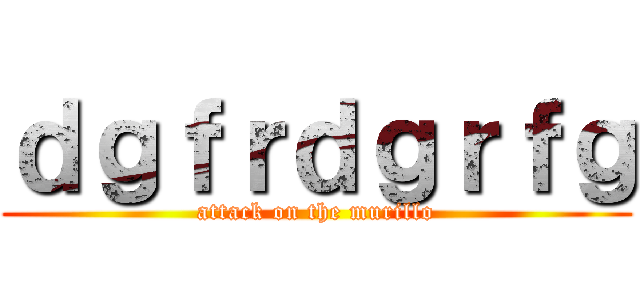 ｄｇｆｒｄｇｒｆｇ (attack on the murillo)