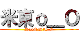 米東ｏ＿Ｏ (RiceTungo_O)