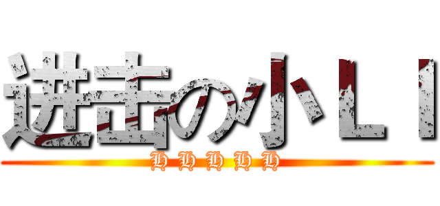 进击の小ＬＩ (H H H H H)