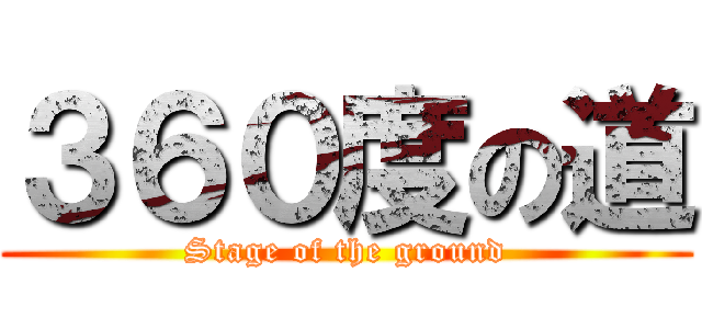 ３６０度の道 (Stage of the ground)