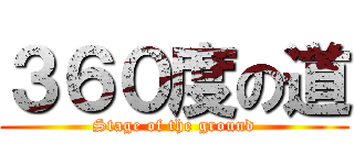 ３６０度の道 (Stage of the ground)