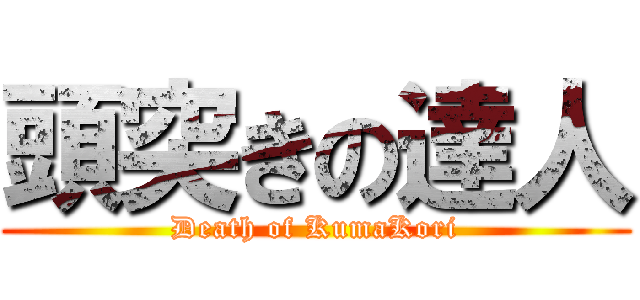 頭突きの達人 (Death of KumaKori)