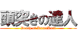 頭突きの達人 (Death of KumaKori)