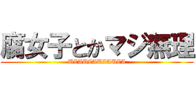 腐女子とかマジ無理 (UZAUZAUZAUZA)