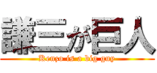 謙三が巨人 (Kenzo is a big guy)